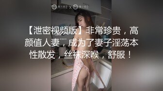 【泄密视频版】非常珍贵，高颜值人妻，成为了妻子淫荡本性散发，丝袜深喉，舒服！