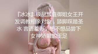 『冰冰』极品颜值御姐女王开发调教相亲对象，舔脚踩踏圣水 言语羞辱，想不想品尝下女神娇嫩的玉足