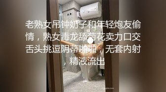 老熟女吊钟奶子和年轻炮友偷情，熟女毒龙舔菊花卖力口交舌头挑逗阴蒂啪啪，无套内射，精液流出