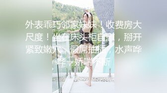 外表乖巧邻家妹妹！收费房大尺度！坐在床头柜自慰，掰开紧致嫩穴，假屌抽插，水声哗哗，娇喘不断