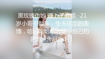 黑玫瑰伪娘 遇上了麻烦 · 21岁小哥哥翻车，生无可恋的表情，哈哈哈哈哈哈哈，自己约的炮~含泪吞下！