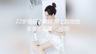 22岁极品小嫩妹 带上我给他准备的项圈 小母狗