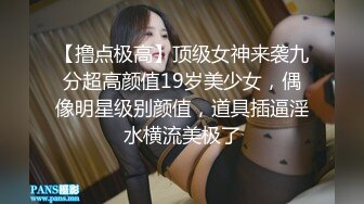 【撸点极高】顶级女神来袭九分超高颜值19岁美少女，偶像明星级别颜值，道具插逼淫水横流美极了