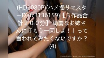 (HD1080P)(ハメ撮りマスターD)(fc3136159)【３作品合計２００分】 綺麗なお姉さんに「もう一回しよ！」って言われてみたくないですか？ (4)